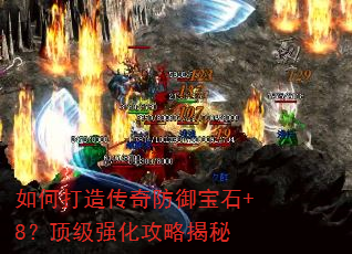 如何打造传奇防御宝石+8?顶级强化攻略揭秘 如何打造传奇防御宝石+8?顶级强化攻略揭秘