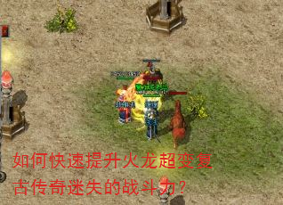 如何快速提升火龙超变复古传奇迷失的战斗力? 如何快速提升火龙超变复古传奇迷失的战斗力?