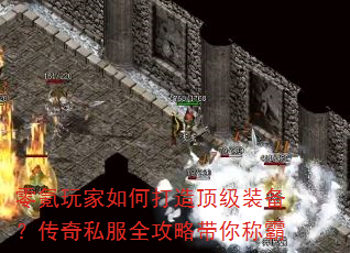 零氪玩家如何打造顶级装备?传奇私服全攻略带你称霸 零氪玩家如何打造顶级装备?传奇私服全攻略带你称霸