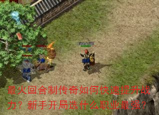 最火回合制传奇如何快速提升战力?新手开局选什么职业最强? 最火回合制传奇如何快速提升战力?新手开局选什么职业最强?