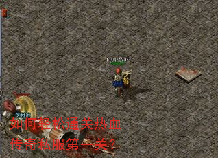 如何轻松通关热血传奇私服第一关? 如何轻松通关热血传奇私服第一关?