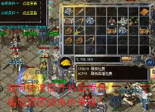 如何快速提升热血传奇私服新区的角色等级? 如何快速提升热血传奇私服新区的角色等级?