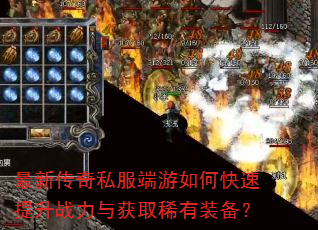 最新传奇私服端游如何快速提升战力与获取稀有装备? 最新传奇私服端游如何快速提升战力与获取稀有装备?