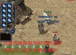 热血传奇私服海如何快速提升战力?新手攻略全解析 热血传奇私服海如何快速提升战力?新手攻略全解析