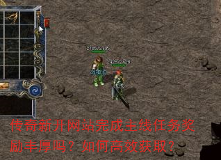 传奇新开网站完成主线任务奖励丰厚吗?如何高效获取? 传奇新开网站完成主线任务奖励丰厚吗?如何高效获取?