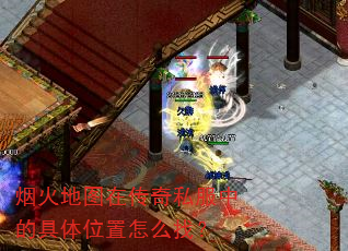 烟火地图在传奇私服中的具体位置怎么找? 烟火地图在传奇私服中的具体位置怎么找?