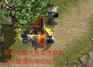 新开仿盛大合击传奇如何快速提升角色战力? 新开仿盛大合击传奇如何快速提升角色战力?