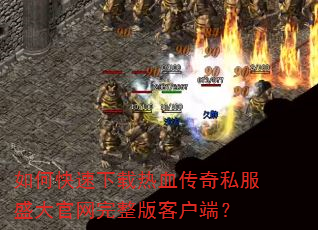 如何快速下载热血传奇私服盛大官网完整版客户端? 如何快速下载热血传奇私服盛大官网完整版客户端?
