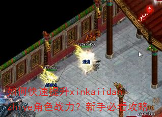 如何快速提升xinkaiidanzhiye角色战力?新手必看攻略 如何快速提升xinkaiidanzhiye角色战力?新手必看攻略