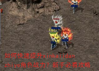 如何快速提升xinkaiidanzhiye角色战力?新手必看攻略 如何快速提升xinkaiidanzhiye角色战力?新手必看攻略