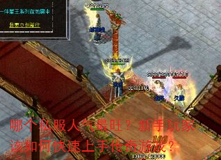 哪个私服人气最旺?新手玩家该如何快速上手传奇游戏? 哪个私服人气最旺?新手玩家该如何快速上手传奇游戏?
