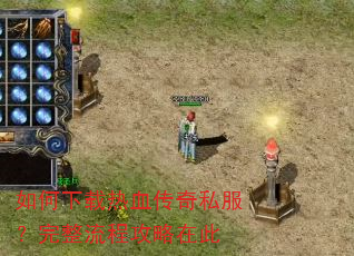 如何下载热血传奇私服?完整流程攻略在此 如何下载热血传奇私服?完整流程攻略在此