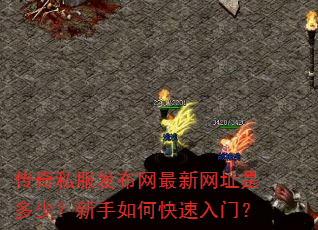 传奇私服发布网最新网址是多少?新手如何快速入门? 传奇私服发布网最新网址是多少?新手如何快速入门?