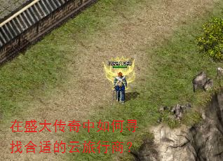 在盛大传奇中如何寻找合适的云旅行商? 在盛大传奇中如何寻找合适的云旅行商?