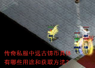 传奇私服中远古铸币具体有哪些用途和获取方法? 传奇私服中远古铸币具体有哪些用途和获取方法?