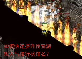 如何快速提升传奇游戏人气排行榜排名? 如何快速提升传奇游戏人气排行榜排名?