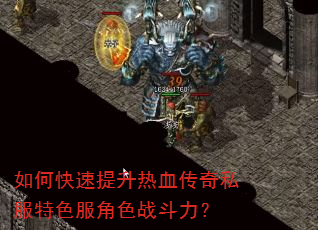 如何快速提升热血传奇私服特色服角色战斗力? 如何快速提升热血传奇私服特色服角色战斗力?
