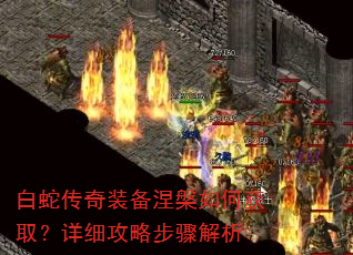 白蛇传奇装备涅槃如何获取?详细攻略步骤解析 白蛇传奇装备涅槃如何获取?详细攻略步骤解析