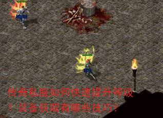 传奇私服如何快速提升等级?装备获取有哪些技巧? 传奇私服如何快速提升等级?装备获取有哪些技巧?