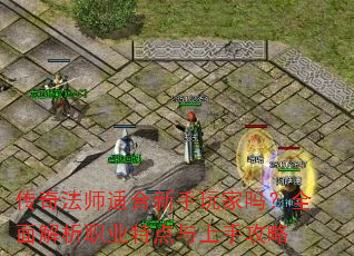 传奇法师适合新手玩家吗?全面解析职业特点与上手攻略 传奇法师适合新手玩家吗?全面解析职业特点与上手攻略
