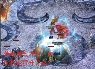 传奇游戏攻略:如何快速提升等级? 传奇游戏攻略:如何快速提升等级?