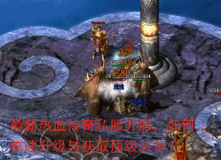 最新热血传奇私服开服,如何快速升级与获取顶级装备? 最新热血传奇私服开服,如何快速升级与获取顶级装备?