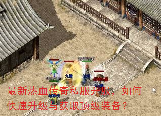 最新热血传奇私服开服,如何快速升级与获取顶级装备? 最新热血传奇私服开服,如何快速升级与获取顶级装备?