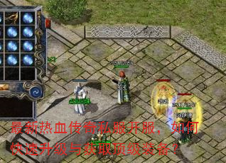 最新热血传奇私服开服,如何快速升级与获取顶级装备? 最新热血传奇私服开服,如何快速升级与获取顶级装备?