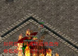 如何应对网通挑战热血传奇私服中的高手对决? 如何应对网通挑战热血传奇私服中的高手对决?