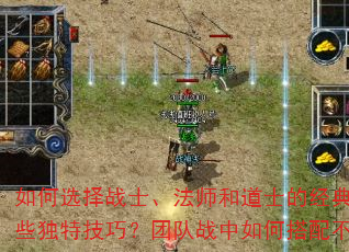 如何选择战士、法师和道士的经典三人队?战士与法师双人组合如何快速提升等级?道士单人闯荡传奇世界有哪些独特技巧?团队战中如何搭配不同职业才能发挥最大威力?挑战BOSS时哪种职业组合的生存能力最强? 如何选择战士、法师和道士的经典三人队?战士与法师双人组合如何快速提升等级?道士单人闯荡传奇世界有哪些独特技巧?团队战中如何搭配不同职业才能发挥最大威力?挑战BOSS时哪种职业组合的生存能力最强?