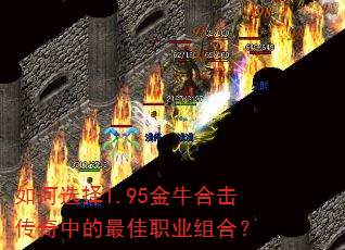 如何选择1.95金牛合击传奇中的最佳职业组合? 如何选择1.95金牛合击传奇中的最佳职业组合?