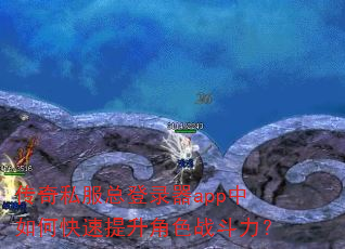 传奇私服总登录器app中如何快速提升角色战斗力? 传奇私服总登录器app中如何快速提升角色战斗力?
