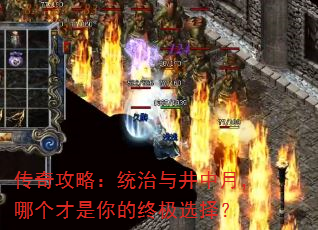 传奇攻略:统治与井中月,哪个才是你的终极选择? 传奇攻略:统治与井中月,哪个才是你的终极选择?