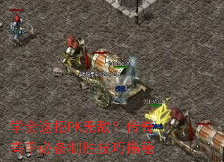 学会这招PK无敌?传奇高手必备制胜技巧揭秘 学会这招PK无敌?传奇高手必备制胜技巧揭秘