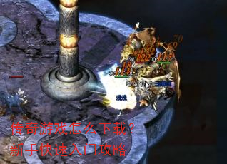 传奇游戏怎么下载?新手快速入门攻略 传奇游戏怎么下载?新手快速入门攻略