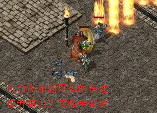 传奇私服新区如何快速提升实力?攻略全解析 传奇私服新区如何快速提升实力?攻略全解析