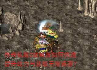 传奇私服2破解版如何快速提升战力与获取无限资源? 传奇私服2破解版如何快速提升战力与获取无限资源?
