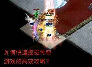 如何快速挖掘传奇游戏的高效攻略? 如何快速挖掘传奇游戏的高效攻略?