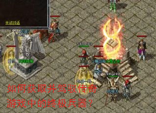 如何获取并驾驭传奇游戏中的终极兵器? 如何获取并驾驭传奇游戏中的终极兵器?
