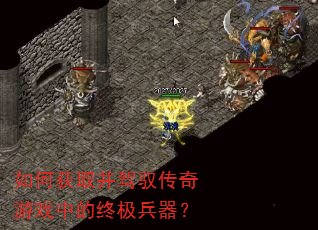 如何获取并驾驭传奇游戏中的终极兵器? 如何获取并驾驭传奇游戏中的终极兵器?