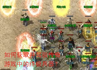 如何获取并驾驭传奇游戏中的终极兵器? 如何获取并驾驭传奇游戏中的终极兵器?