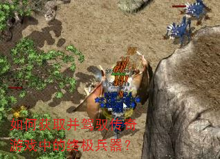 如何获取并驾驭传奇游戏中的终极兵器? 如何获取并驾驭传奇游戏中的终极兵器?