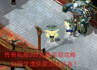 传奇私服888免费领取攻略,如何快速获取顶级装备? 传奇私服888免费领取攻略,如何快速获取顶级装备?