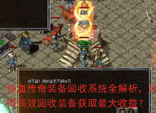 热血传奇装备回收系统全解析,如何高效回收装备获取最大收益? 热血传奇装备回收系统全解析,如何高效回收装备获取最大收益?