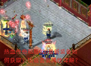 热血传奇私服020最新装备如何获取?顶级套装属性详解? 热血传奇私服020最新装备如何获取?顶级套装属性详解?