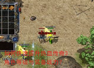 如何快速提升热血传奇3角色等级与装备战力? 如何快速提升热血传奇3角色等级与装备战力?