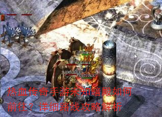 热血传奇手游未知暗殿如何前往?详细路线攻略解析 热血传奇手游未知暗殿如何前往?详细路线攻略解析