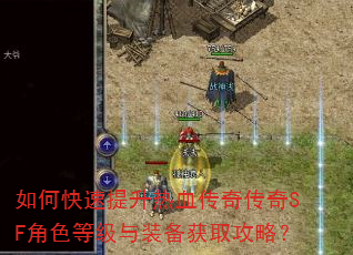 如何快速提升热血传奇传奇SF角色等级与装备获取攻略? 如何快速提升热血传奇传奇SF角色等级与装备获取攻略?