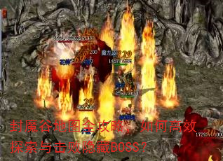 封魔谷地图全攻略,如何高效探索与击败隐藏BOSS? 封魔谷地图全攻略,如何高效探索与击败隐藏BOSS?