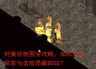 封魔谷地图全攻略,如何高效探索与击败隐藏BOSS? 封魔谷地图全攻略,如何高效探索与击败隐藏BOSS?